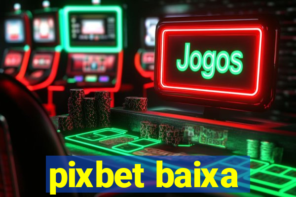 pixbet baixa