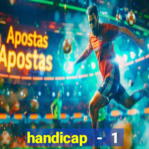 handicap - 1 resultado final