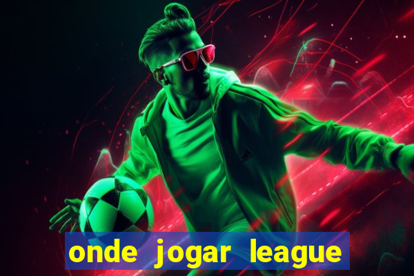 onde jogar league of legends