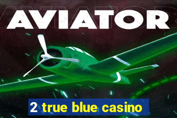 2 true blue casino