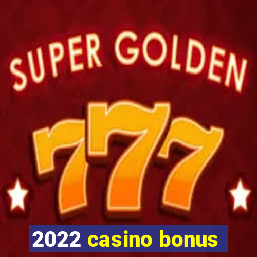 2022 casino bonus