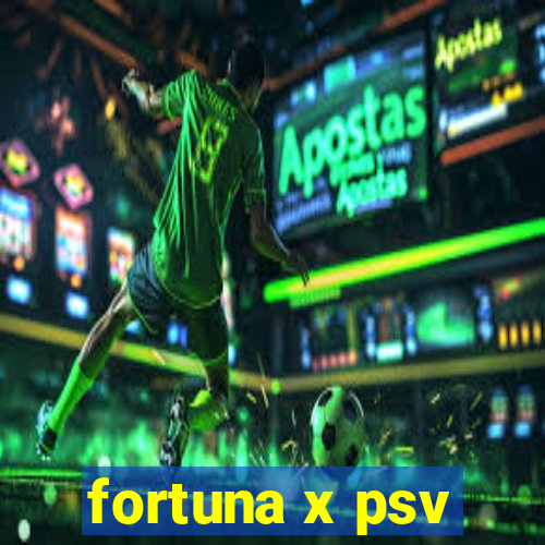 fortuna x psv