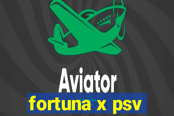 fortuna x psv