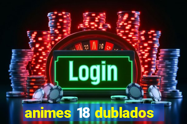 animes 18 dublados