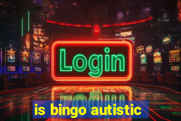 is bingo autistic