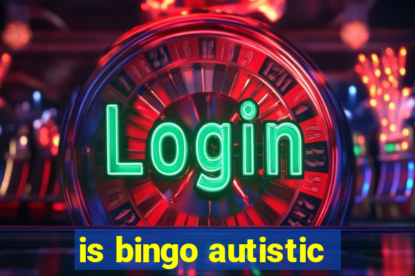 is bingo autistic