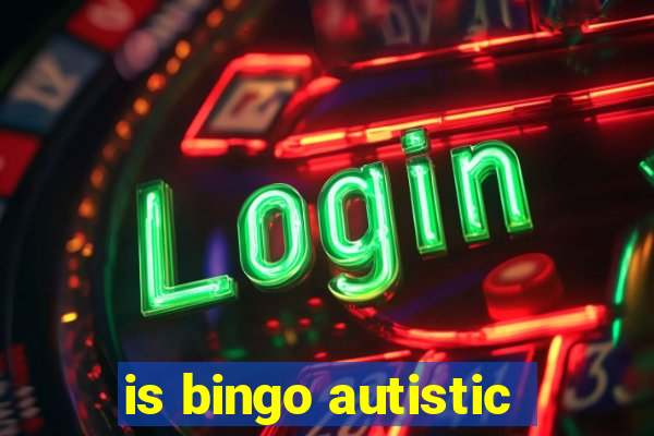 is bingo autistic