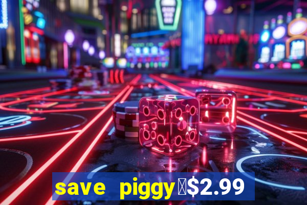 save piggy▼$2.99 to $0.99