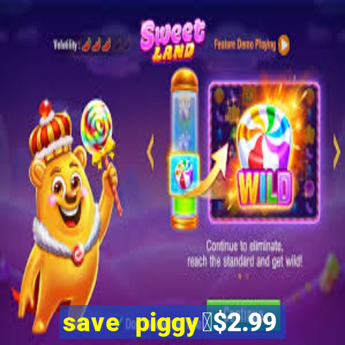 save piggy▼$2.99 to $0.99