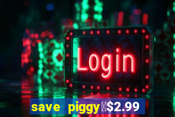 save piggy▼$2.99 to $0.99