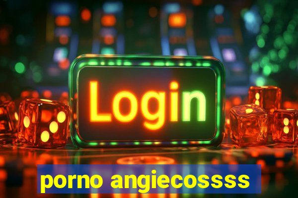 porno angiecossss