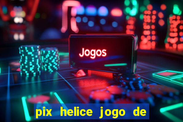 pix helice jogo de ganhar pix de verdade