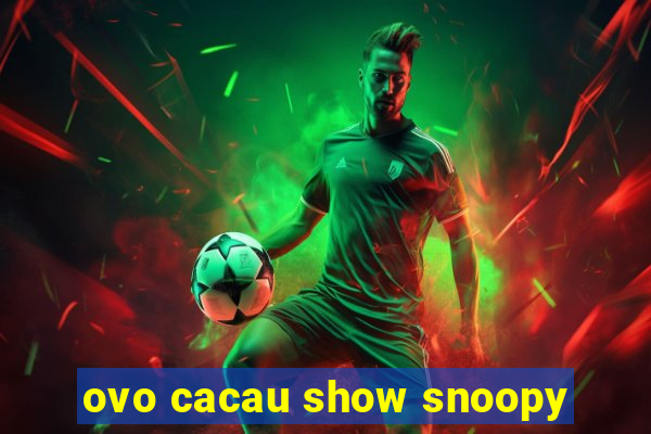 ovo cacau show snoopy