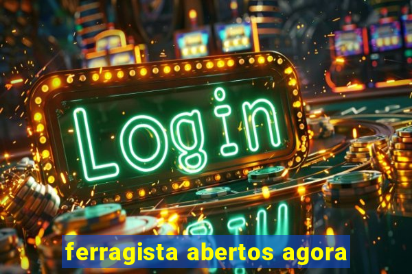 ferragista abertos agora