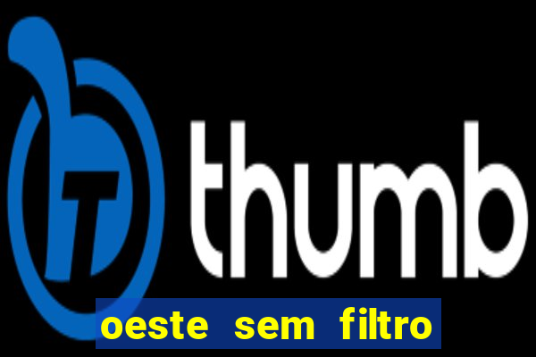 oeste sem filtro hoje ao vivo