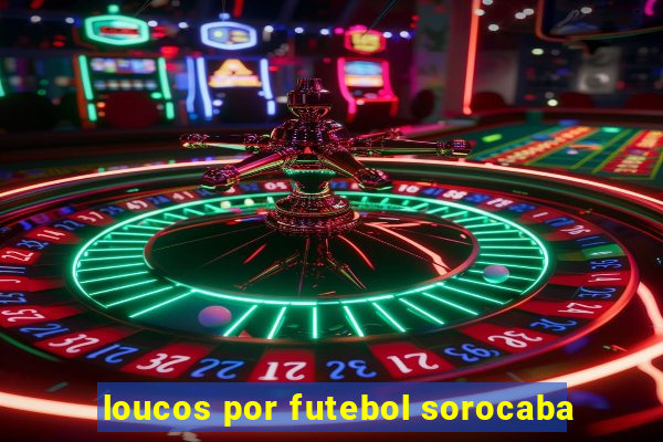 loucos por futebol sorocaba