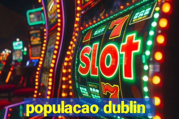 populacao dublin