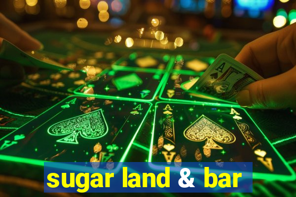 sugar land & bar