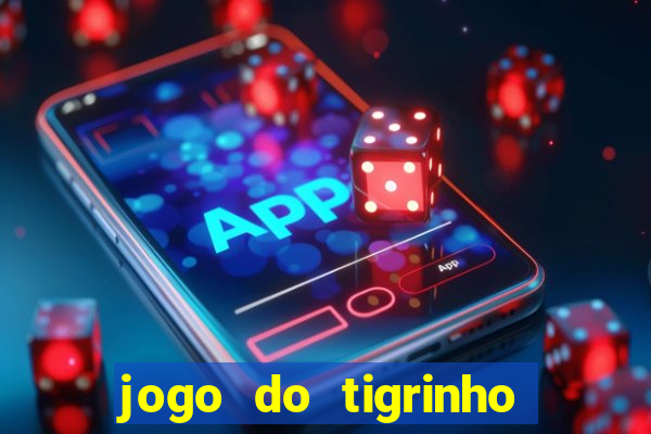 jogo do tigrinho que ganha dinheiro de verdade