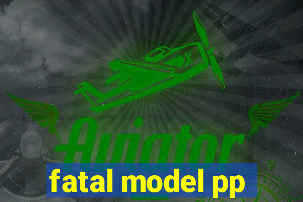 fatal model pp