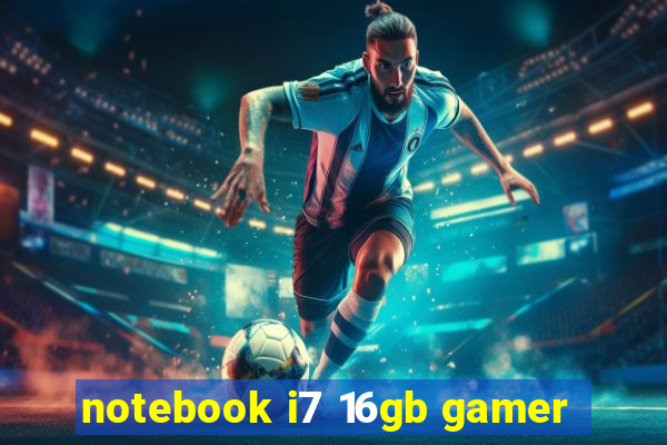 notebook i7 16gb gamer