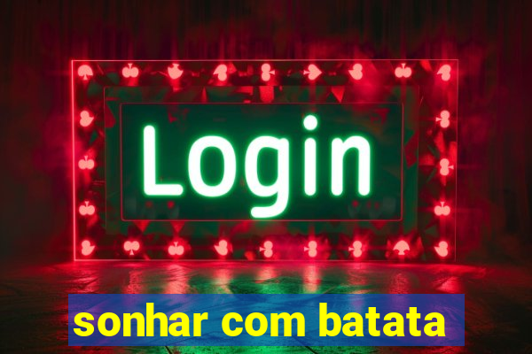 sonhar com batata