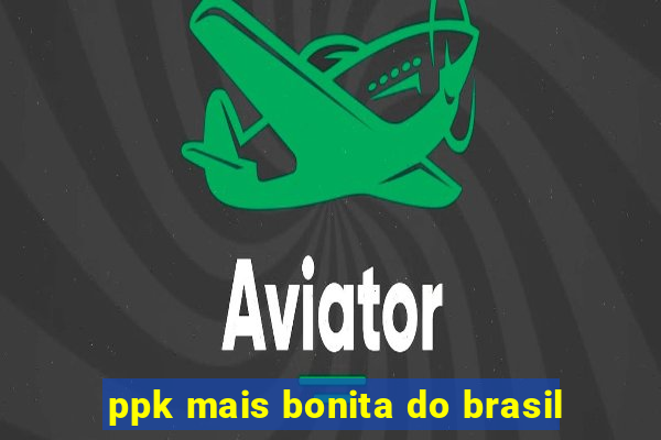 ppk mais bonita do brasil