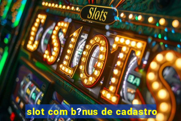 slot com b?nus de cadastro