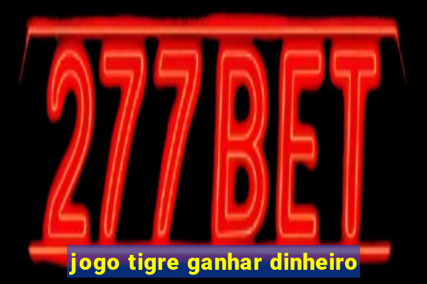 jogo tigre ganhar dinheiro