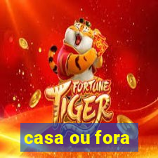 casa ou fora