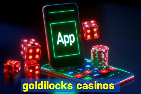 goldilocks casinos