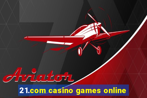 21.com casino games online