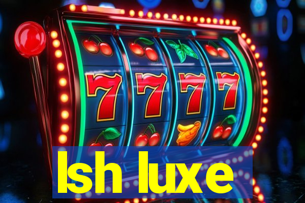 lsh luxe