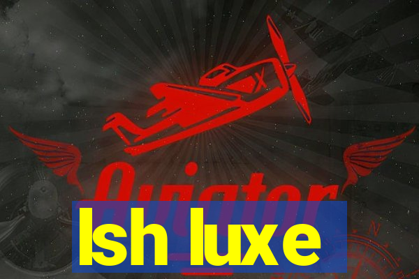 lsh luxe