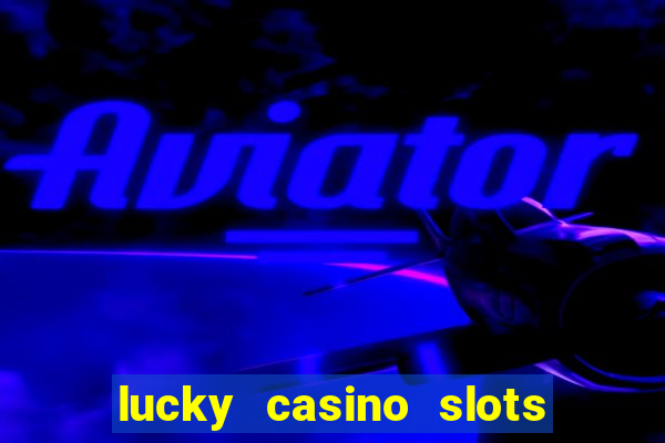 lucky casino slots - win cash