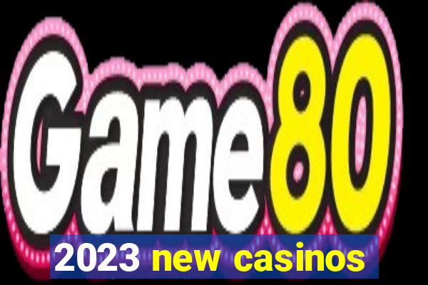 2023 new casinos