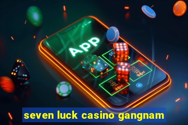 seven luck casino gangnam