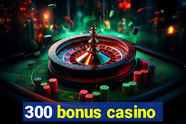 300 bonus casino