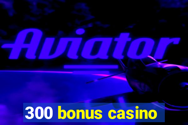 300 bonus casino