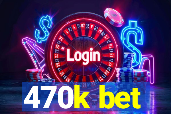 470k bet