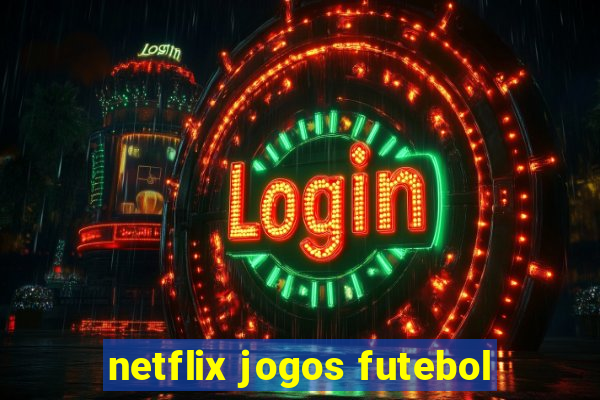 netflix jogos futebol