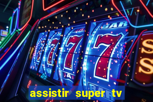 assistir super tv ao vivo