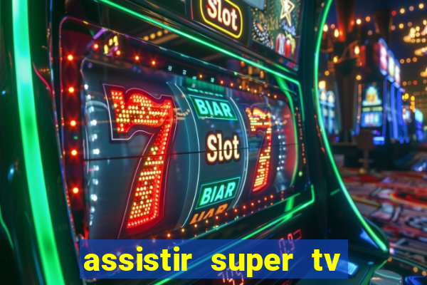 assistir super tv ao vivo