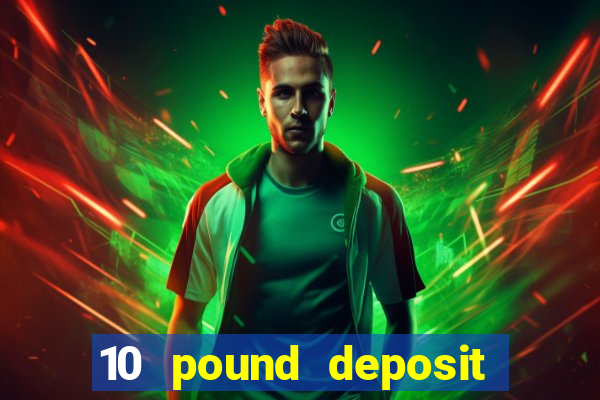 10 pound deposit bonus casino