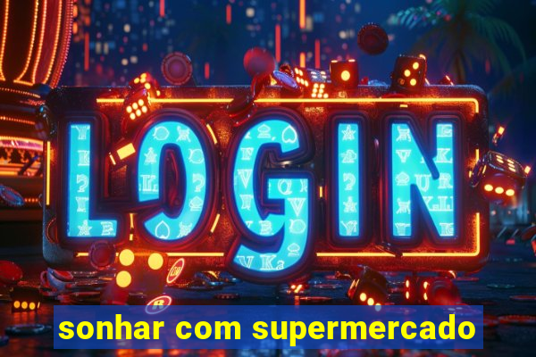 sonhar com supermercado