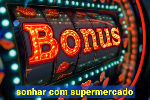 sonhar com supermercado