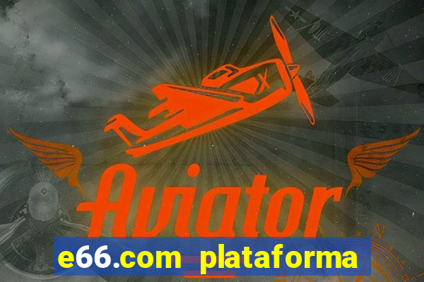 e66.com plataforma de jogos