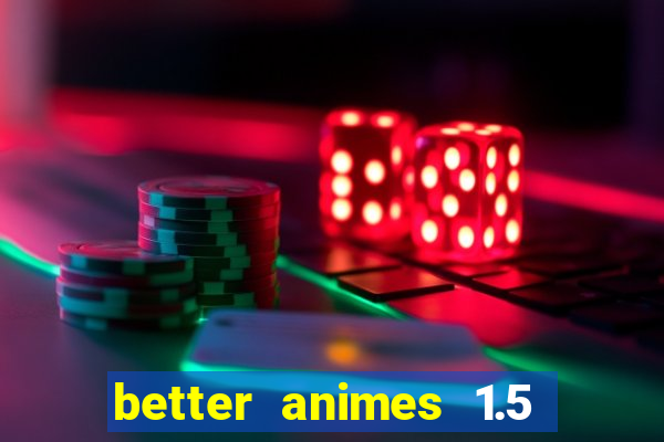 better animes 1.5 apk download