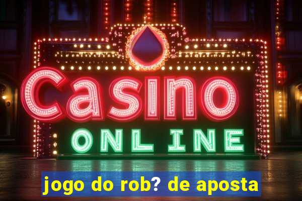 jogo do rob? de aposta