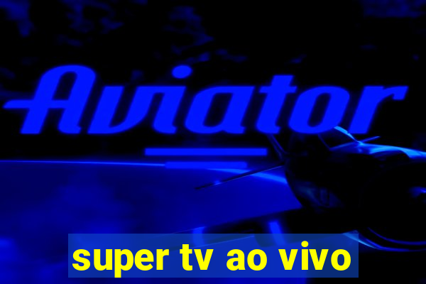 super tv ao vivo